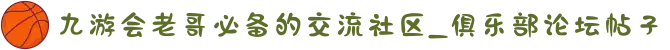 九游会老哥必备的交流社区_俱乐部论坛帖子